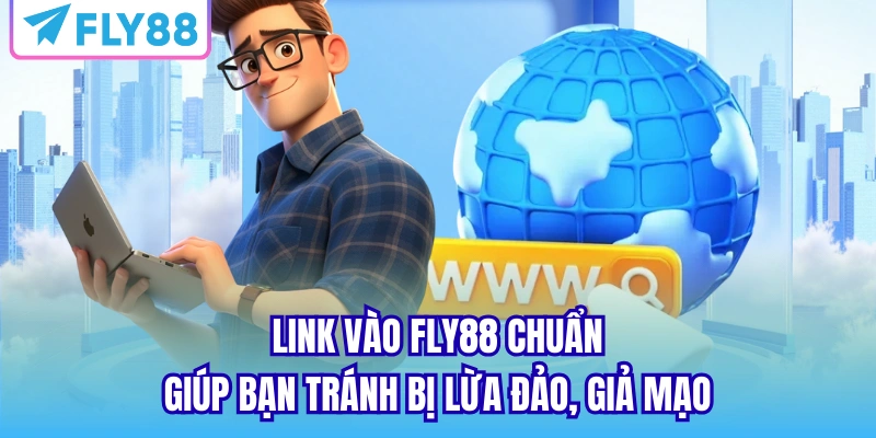 Link vào FLY88 chuẩn giúp bạn tránh bị lừa đảo, giả mạo